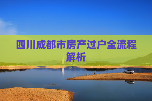 四川成都市房产过户全流程解析