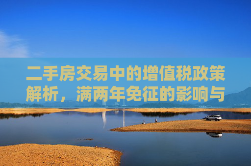 二手房交易中的增值税政策解析，满两年免征的影响与意义
