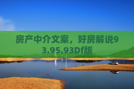 房产中介文案，好房解说93.95.93Df版