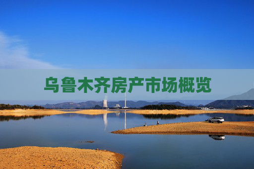 乌鲁木齐房产市场概览