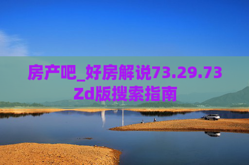 房产吧_好房解说73.29.73Zd版搜索指南