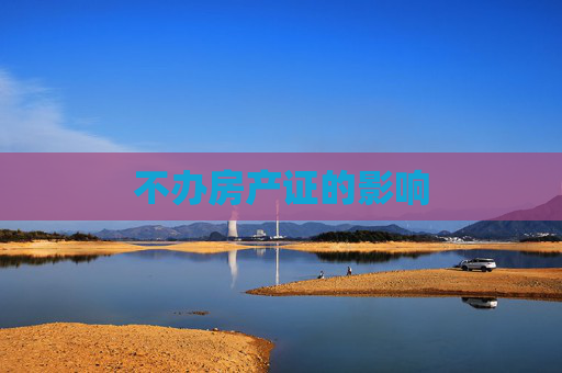 不办房产证的影响