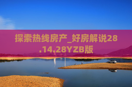 探索热线房产_好房解说28.14.28YZB版