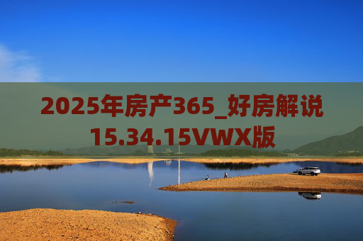2025年房产365_好房解说15.34.15VWX版