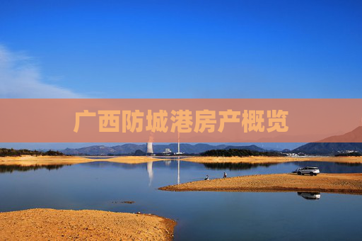 广西防城港房产概览