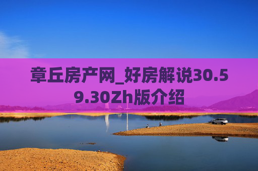 章丘房产网_好房解说30.59.30Zh版介绍