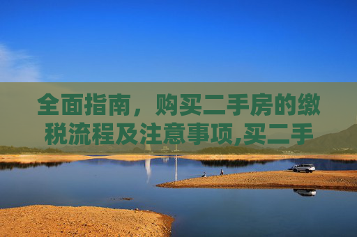 全面指南，购买二手房的缴税流程及注意事项,买二手房怎么缴税