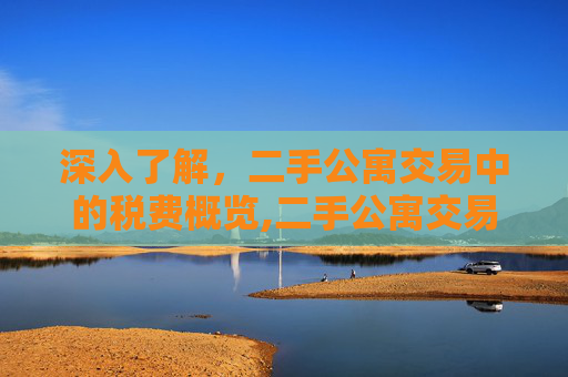 深入了解，二手公寓交易中的税费概览,二手公寓交易税费有哪些