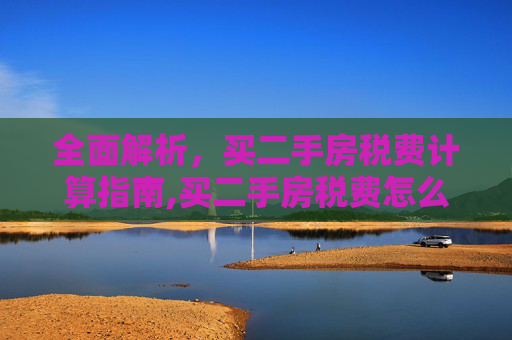 全面解析，买二手房税费计算指南,买二手房税费怎么算