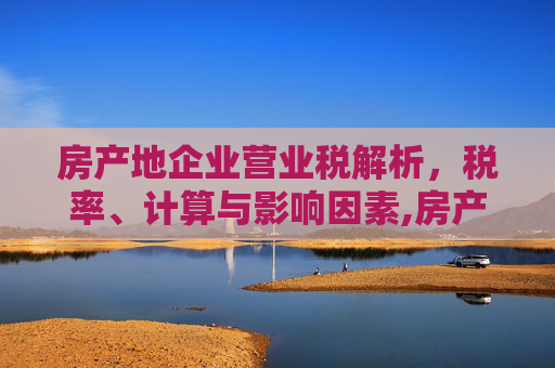房产地企业营业税解析，税率、计算与影响因素,房产地企业营业税是多少