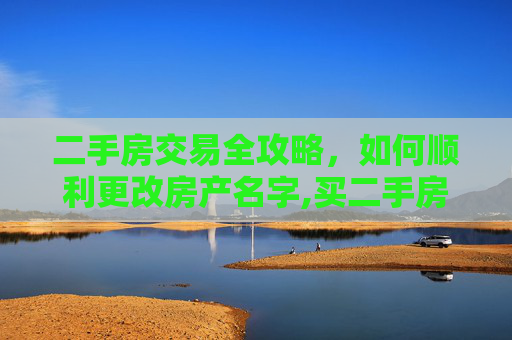 二手房交易全攻略，如何顺利更改房产名字,买二手房怎么改名字