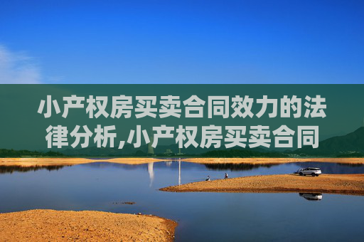 小产权房买卖合同效力的法律分析,小产权房买卖合同的效力