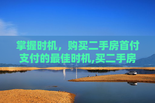 掌握时机，购买二手房首付支付的最佳时机,买二手房什么时候给首付